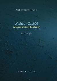 Wschód-Zachód. Wiersze z Ukrainy i dla Ukrainy. Antologia - Aneta Kamińska