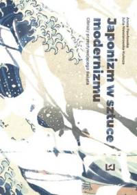 Japonizm w sztuce modernizmu. Obrazy przepływającego świata - Aneta Pawłowska, Niewiarowska-Kulesza Julia