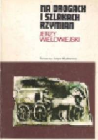 Na drogach i szlakach Rzymian - Jerzy Wielowiejski