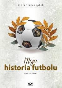 Moja historia futbolu. T. 1. Świat - Stefan Szczepłek