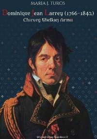 Dominique Jean Larrey (1766-1842). Chirurg Wielkiej Armii - Maria J. Turos