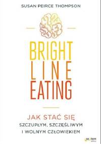 Bright Line Eating. Jak stać się szczupłym, szczęśliwym i wolnym człowiekiem - Susan Peirce Thompson