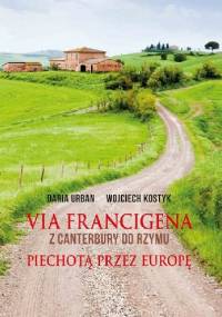 Via Francigena. Z Canterbury do Rzymu. Piechotą przez Europę - Daria Urban, Wojciech Kostyk