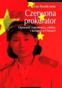 Czerwona prokurator. Opowieść o przemocy, władzy i korupcji w Chinach - Xiao Rundcrantz
