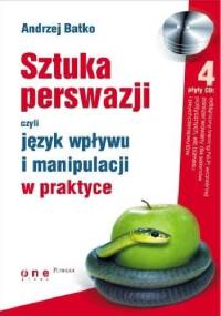 SZTUKA PERSWAZJI, czyli język wpływu i manipulacji w praktyce - Andrzej Batko