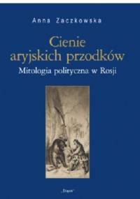 Cienie aryjskich przodków. Mitologia polityczna w Rosji - Anna Zaczkowska