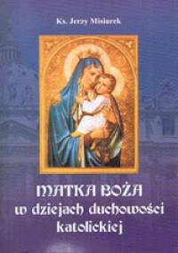 Matka Boża w dziejach duchowości katolickiej - ks. Jerzy Misiurek