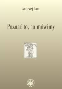 Poznać to, co mówimy. Prace filologiczne i wspomnienia - Andrzej Lam