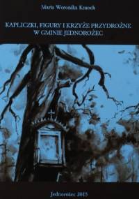 Kapliczki, figury i krzyże przydrożne w gminie Jednorożec - Maria Weronika Kmoch