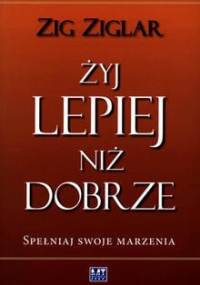Żyj lepiej niż dobrze. Spełniaj swoje marzenia - Zig Ziglar
