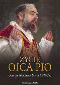 Życie Ojca Pio - Gracjan Franciszek Majka