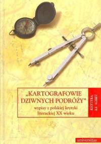 "Kartografowie dziwnych podróży" : wypisy z polskiej krytyki literackiej XX wieku - praca zbiorowa