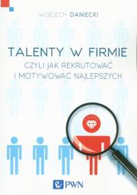 Talenty w firmie czyli jak rekrutować i motywować najlepszych - Wojciech Daniecki