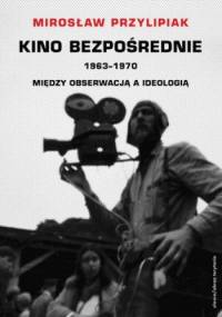 Kino bezpośrednie. 1963-1970. Między obserwacją a ideologią - Mirosław Przylipiak