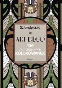 Sztukoterapia - Art Déco. 100 antystresowych kolorowanek - praca zbiorowa