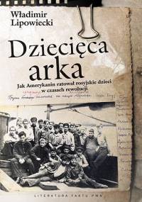 Dziecięca arka. Jak Amerykanin ratował rosyjskie dzieci w burzliwych czasach po rewolucji - Władimir Lipowiecki