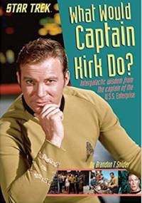 What Would Captain Kirk Do?: Intergalactic Wisdom from the Captain of the U.S.S. Enterprise - Brandon T. Snider