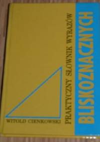 Praktyczny słownik wyrazów bliskoznacznych - Witold Cienkowski