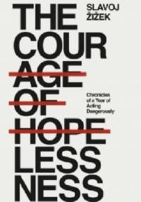 The Courage of Hopelessness : Chronicles of a Year of Acting Dangerously - Slavoj Žižek