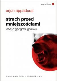 Strach przed mniejszościami. Esej o geografii gniewu - Arjun Appadurai