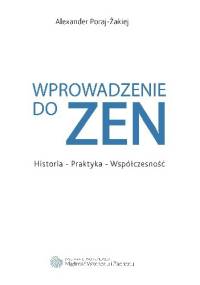 Wprowadzenie do ZEN. Historia - Praktyka - Współczesność - Alexander Poraj-Żakiej