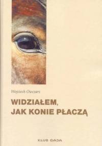 Widziałem, jak konie płaczą - Wojciech Owczarz