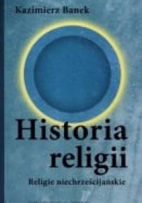 Historia Religii. Religie Niechrześcijańskie - Kazimierz Banek