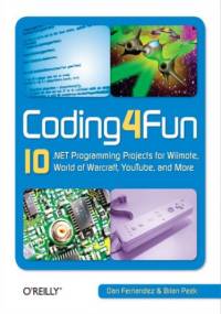 Coding4Fun. 10 .NET Programming Projects for Wiimote, YouTube, World of Warcraft, and More - Fernandez Dan, Peek Brian