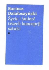 Życie i śmierć trzech koncepcji sztuki - Bartosz Działoszyński