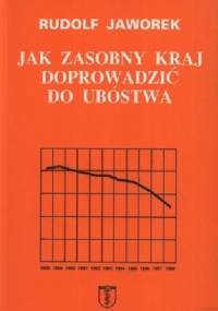 Jak zasobny kraj doprowadzić do ubóstwa. Kulisy i przyczyny kryzysu gospodarczego w Polsce - Rudolf Jaworek