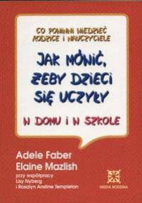 Jak mówić, żeby dzieci się uczyły w domu i w szkole - Adele Faber, Elaine Mazlish
