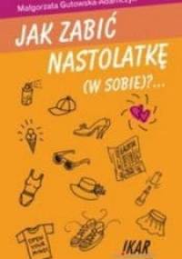 Jak zabić nastolatkę (w sobie)? - Małgorzata Gutowska-Adamczyk