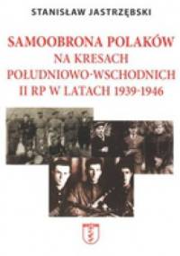 Samoobrona Polaków na Kresach Południowo-Wschodnich II RP w latach 1939-1946 - Stanisław Jastrzębski