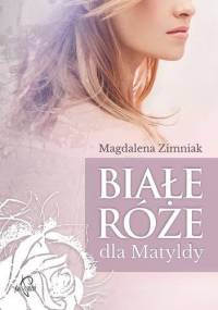 Białe róże dla Matyldy - Magdalena Zimniak