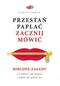 Przestań paplać. Zacznij mówić. Biblijne zasady. Co mówić, jak mówić, a kiedy nie mówić nic - Karen Ehman