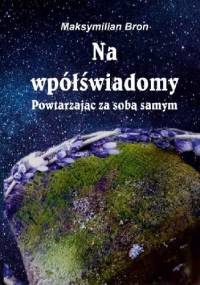 Na wpółświadomy. Powtarzając za samym sobą - Maksymilian Bron