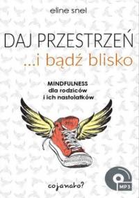 Daj przestrzeń i bądź blisko. Mindfulness dla rodziców i ich nastolatków - Eline Snel