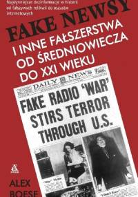 Fake newsy i inne fałszerstwa od średniowiecza do XXI wieku - Alex Boese