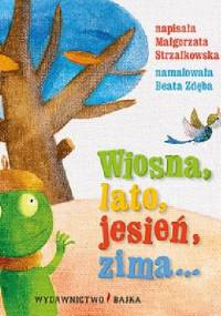 Wiosna, lato, jesień, zima... - Małgorzata Strzałkowska, Beata Zdęba (ilustratorka)