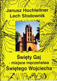 Święty Gaj - miejsce męczeństwa Świętego Wojciecha - Lech Słodownik, Janusz Hochleitner