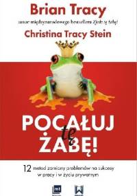 Pocałuj tę żabę! 12 metod zamiany problemów w sukcesy - w pracy i w życiu prywatnym - Brian Tracy