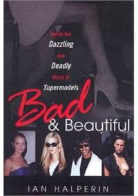 Bad And Beautiful: Inside the Dazzling and Deadly World of Supermodels - Ian Halperin