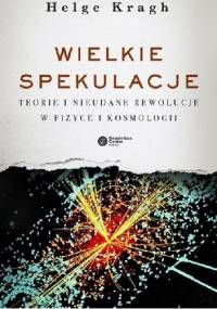 Wielkie spekulacje. Teorie i nieudane rewolucje w fizyce i kosmologii - Helge Kragh