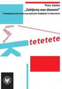 "Zabijemy was słowami". Prowokacja kulturowa w przestrzeni miejskiej i w internecie - Piotr Zańko