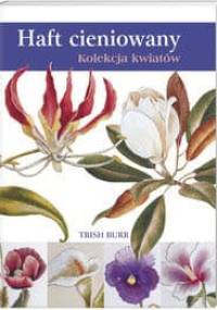 Haft cieniowany. Kolekcja kwiatów - Trish Burr