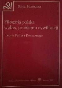 Filozofia polska wobec problemu cywilizacji Teoria Feliksa Konecznego - Sonia Bukowska