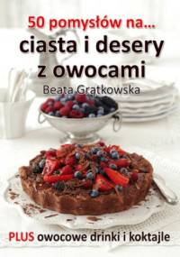 50 pomysłów na ciasta i desery z owocami - Grątkowska Beata