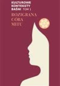Kulturowe konteksty baśni. T. 1, Rozigrana córa mitu - praca zbiorowa