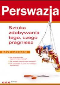 Perswazja. Sztuka zdobywania tego, czego pragniesz - Dave Lakhani