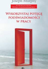 Wykorzystaj potęgę podświadomości w pracy - Joseph Murphy